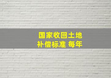 国家收回土地补偿标准 每年